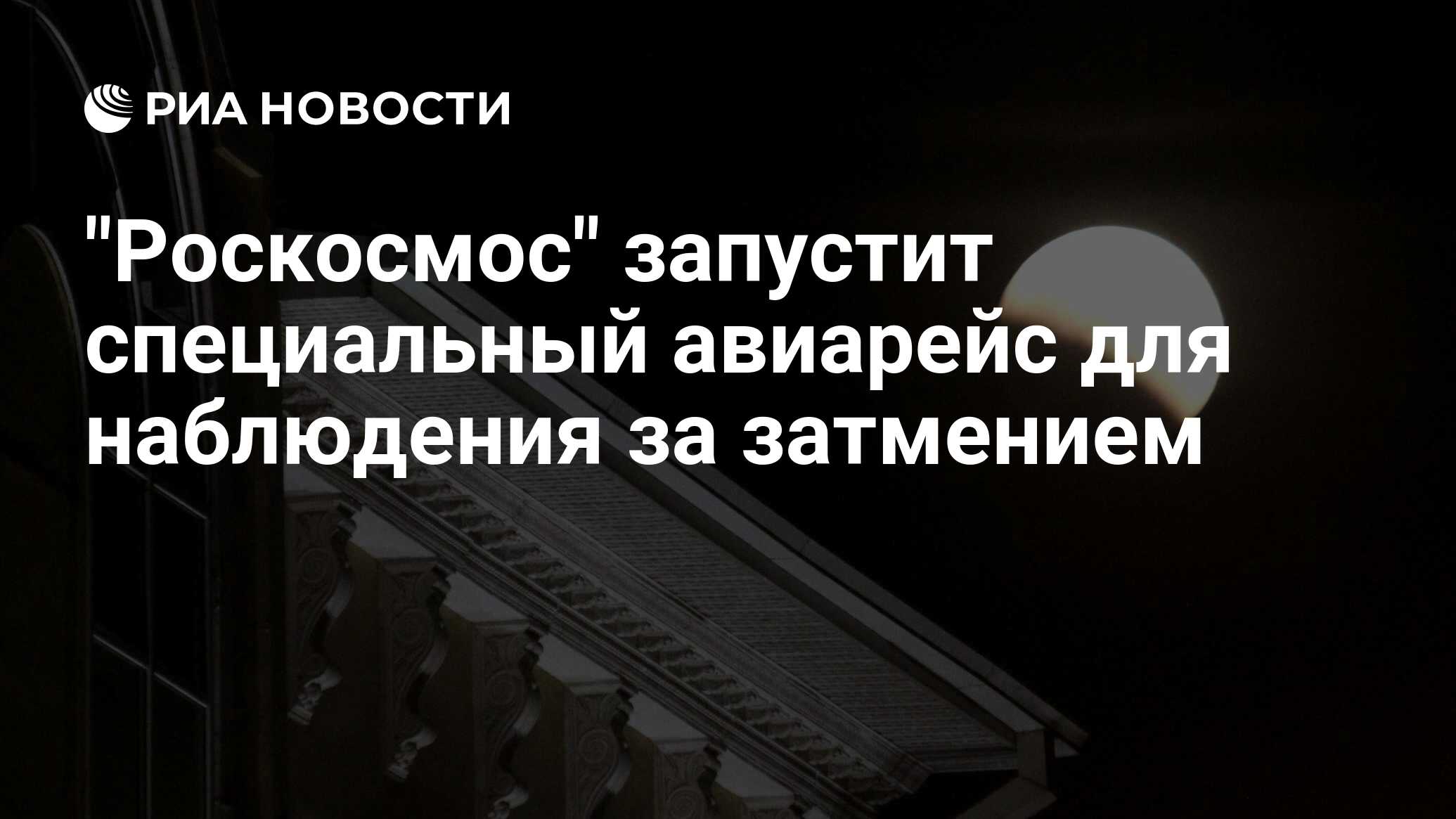 Preview «Роскосмос» организует уникальный авиарейс для наблюдения за полным лунным затмением