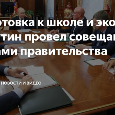 Совещание Владимира Путина с Правительством: Готовность к новому учебному году